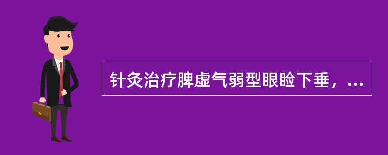 针灸治疗脾虚气弱型眼睑下垂，可在基本处方的基础上再加