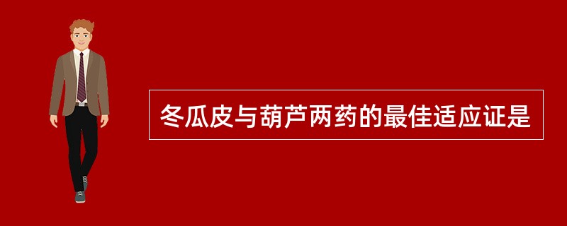 冬瓜皮与葫芦两药的最佳适应证是