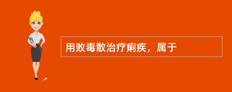用败毒散治疗痢疾，属于