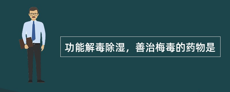 功能解毒除湿，善治梅毒的药物是