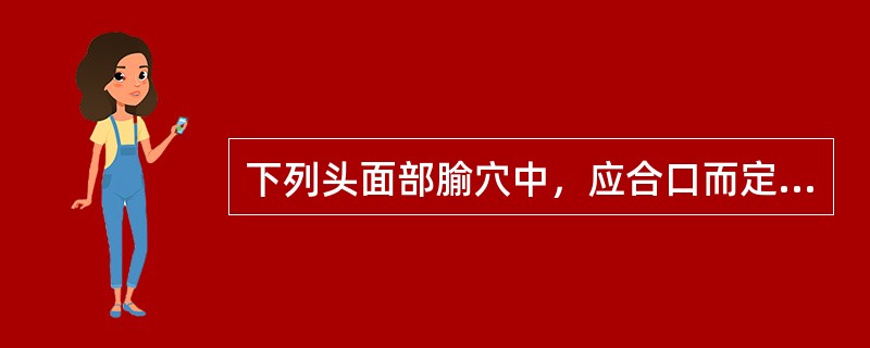 下列头面部腧穴中，应合口而定取的是()