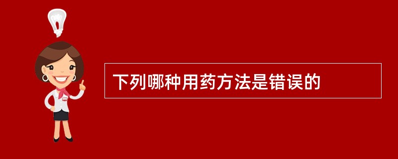 下列哪种用药方法是错误的