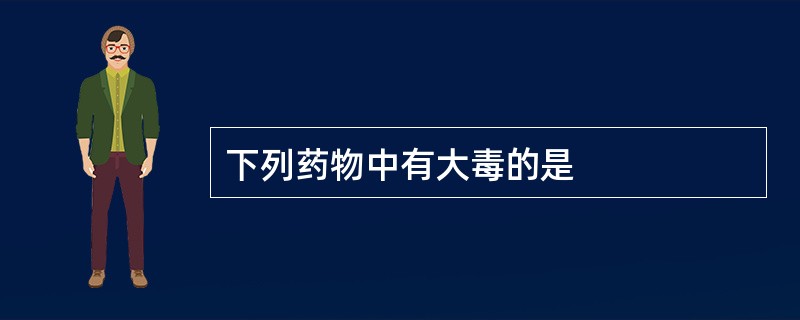 下列药物中有大毒的是