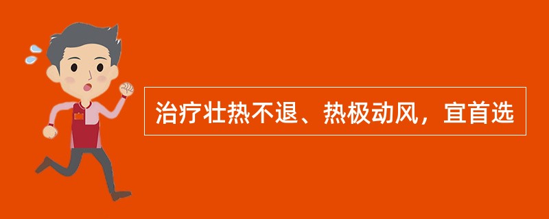 治疗壮热不退、热极动风，宜首选