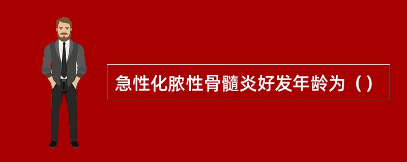 急性化脓性骨髓炎好发年龄为（）
