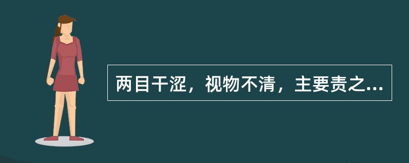 两目干涩，视物不清，主要责之于（）