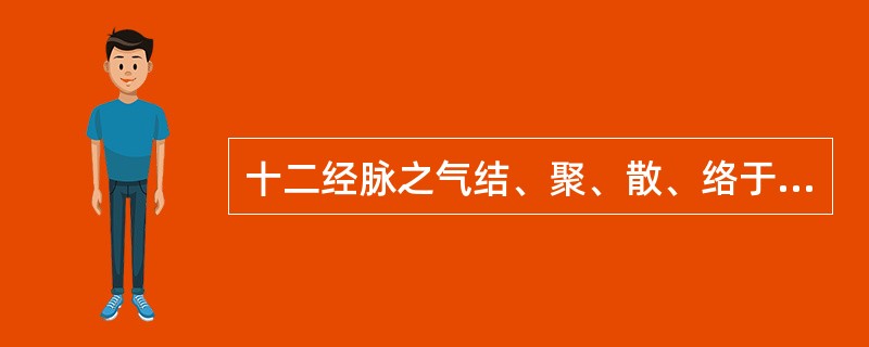 十二经脉之气结、聚、散、络于关节的体系是