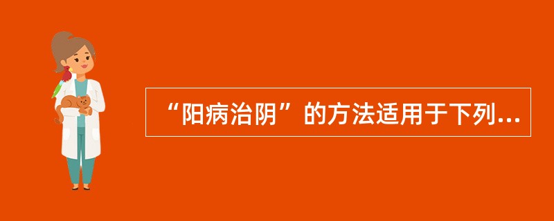 “阳病治阴”的方法适用于下列何证（）