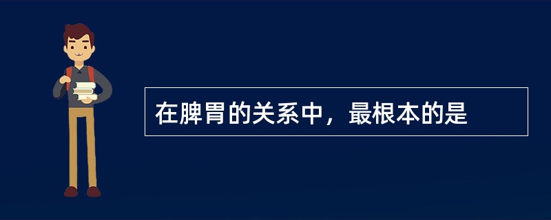 在脾胃的关系中，最根本的是