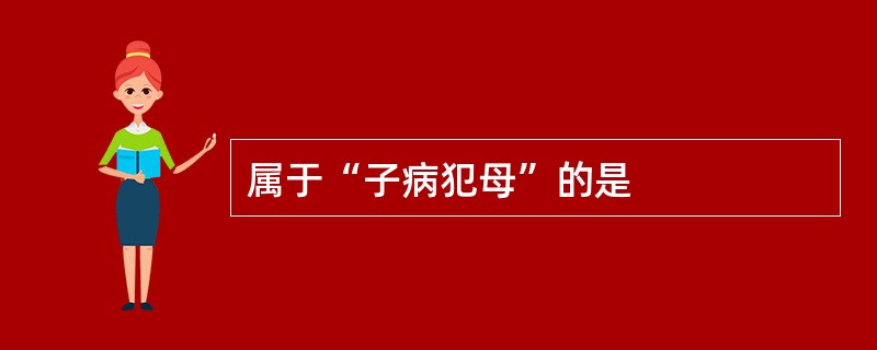 属于“子病犯母”的是