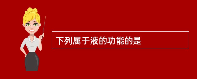 下列属于液的功能的是