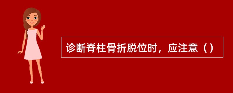 诊断脊柱骨折脱位时，应注意（）