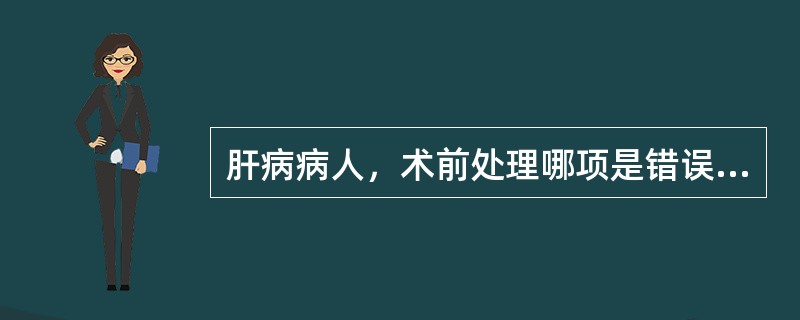 肝病病人，术前处理哪项是错误的（）