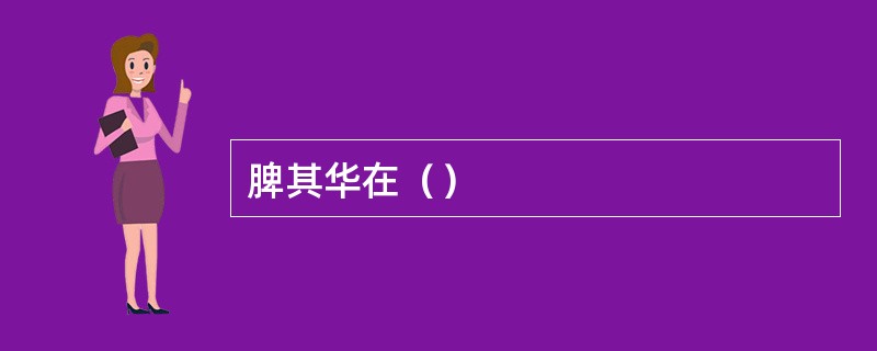 脾其华在（）