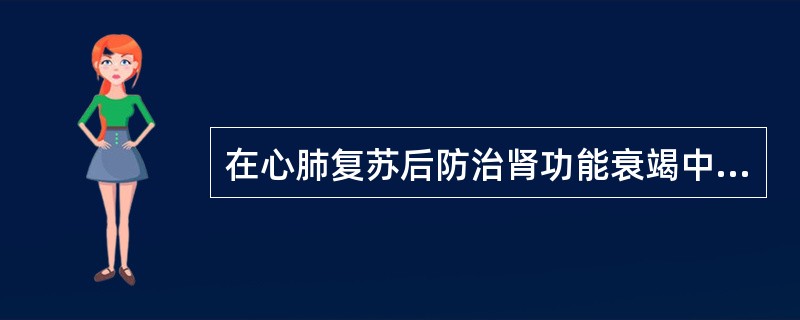 在心肺复苏后防治肾功能衰竭中错误的是（）