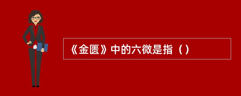 《金匮》中的六微是指（）