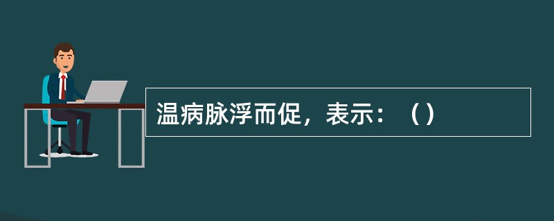 温病脉浮而促，表示：（）