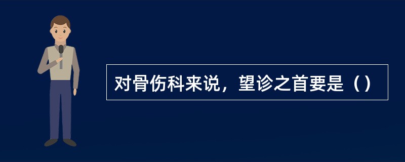 对骨伤科来说，望诊之首要是（）