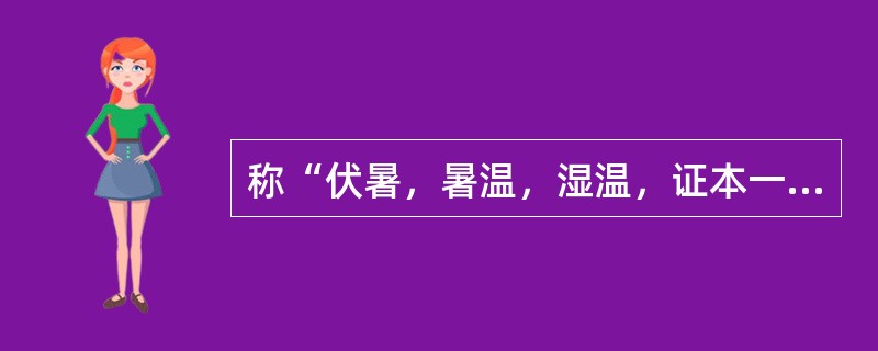 称“伏暑，暑温，湿温，证本一源，前后互参。不可偏执”的医家是（）