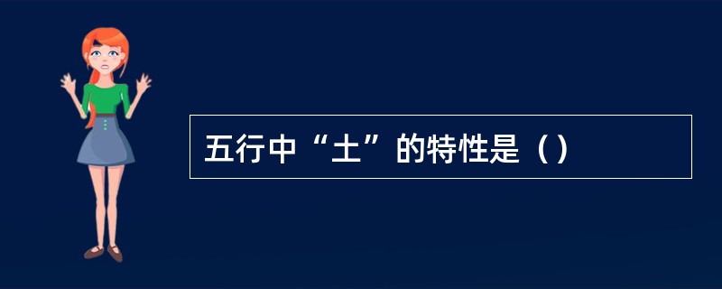 五行中“土”的特性是（）