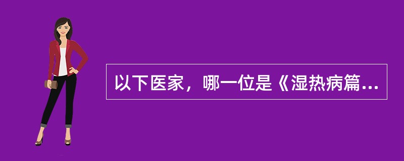 以下医家，哪一位是《湿热病篇》的作者是（）