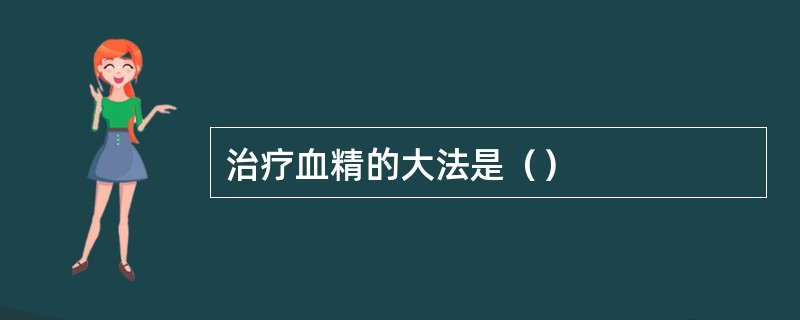 治疗血精的大法是（）