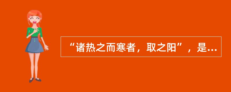 “诸热之而寒者，取之阳”，是指（）