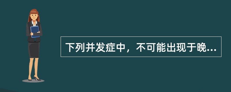 下列并发症中，不可能出现于晚期的是（）