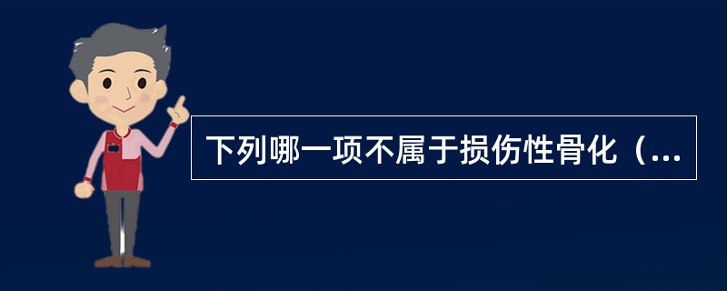 下列哪一项不属于损伤性骨化（骨化性肌炎）的特点（）。