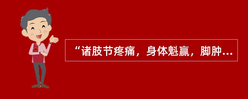 “诸肢节疼痛，身体魁赢，脚肿如脱，头眩短气，温温欲吐者”，应选用（）