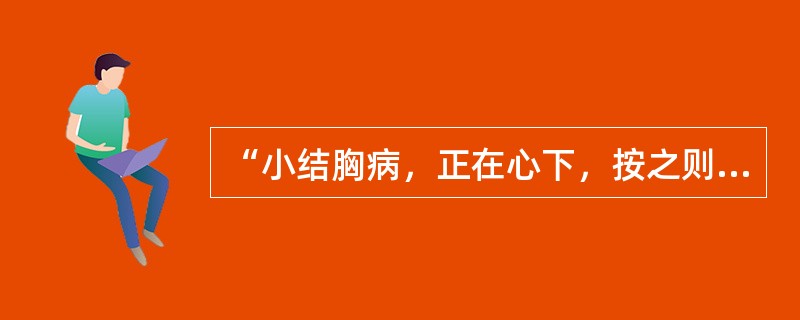 “小结胸病，正在心下，按之则痛，小陷胸汤主之”（）