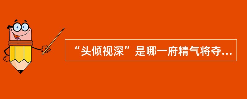 “头倾视深”是哪一府精气将夺矣（）