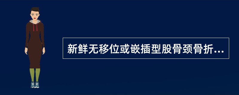 新鲜无移位或嵌插型股骨颈骨折，应（）