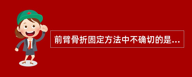 前臂骨折固定方法中不确切的是（）
