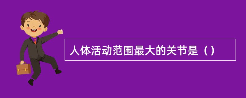 人体活动范围最大的关节是（）