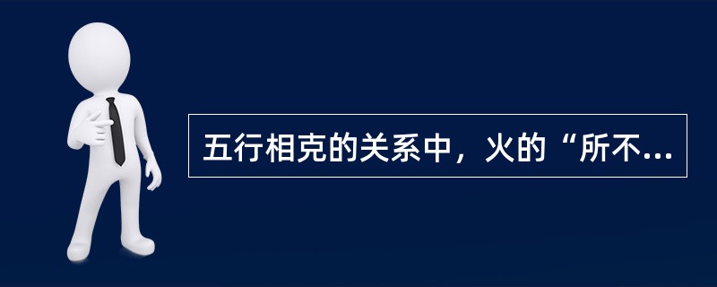 五行相克的关系中，火的“所不胜”是（）