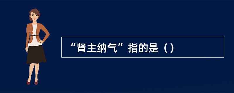 “肾主纳气”指的是（）