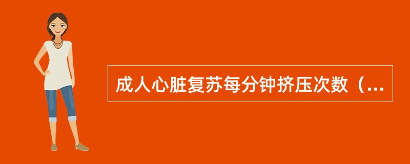 成人心脏复苏每分钟挤压次数（）。