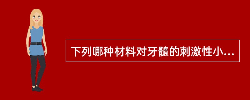 下列哪种材料对牙髓的刺激性小且具有促进牙本质形成的作用（）