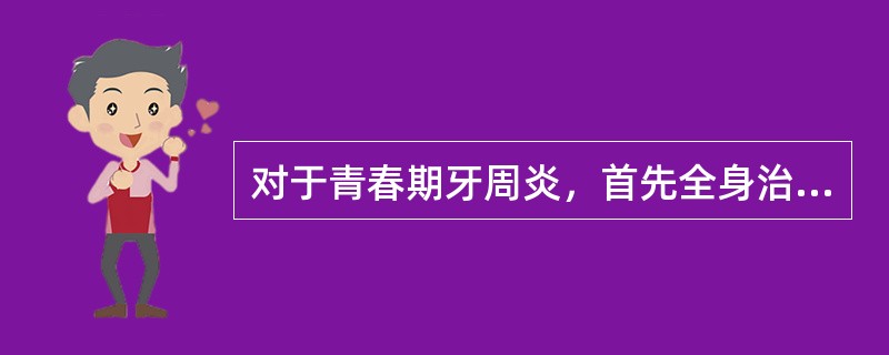 对于青春期牙周炎，首先全身治疗药物（）