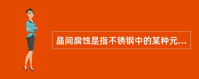 晶间腐蚀是指不锈钢中的某种元素含量低于12%，导致不锈钢生锈，这种元素是（）