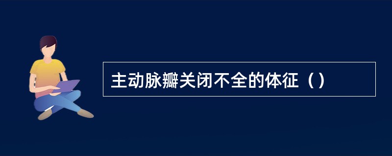 主动脉瓣关闭不全的体征（）