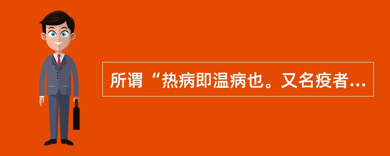 所谓“热病即温病也。又名疫者，以其延门阖户，又如徭役之役，众人均等之谓也”是哪位医家所说（）