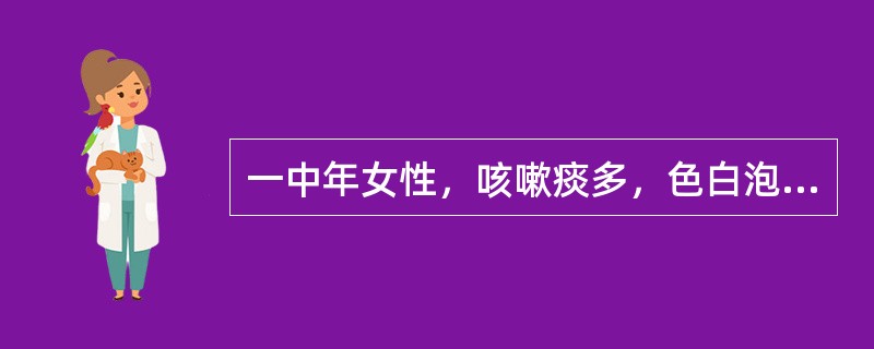 一中年女性，咳嗽痰多，色白泡沫状，短气喘息，不能平卧.稍劳即重，汗出怕风，纳少脘痞，舌淡脉滑。<br /><br /><br />若咳嗽痰多、浓稠、吐大量粘白泡沫，