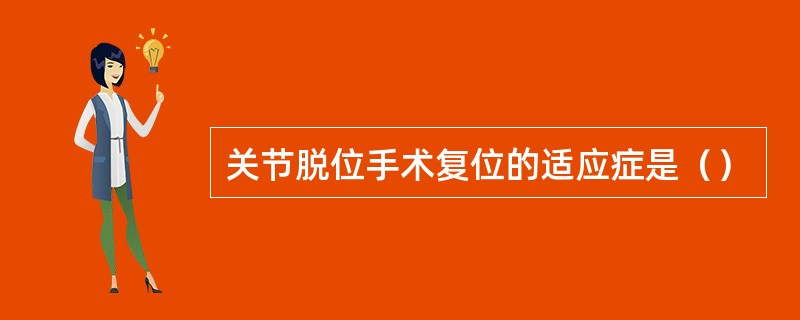 关节脱位手术复位的适应症是（）