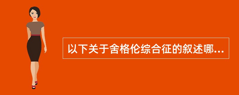 以下关于舍格伦综合征的叙述哪项是错误的（）