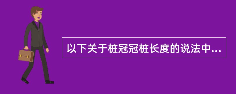 以下关于桩冠冠桩长度的说法中，哪项是不确切的（）