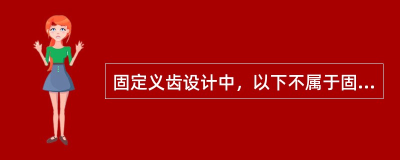 固定义齿设计中，以下不属于固位体设计应注意的问题是（）