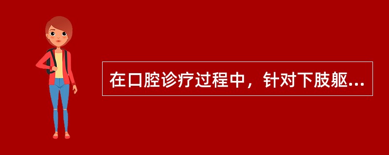 在口腔诊疗过程中，针对下肢躯体残疾的患者采取的必要措施不包括（）