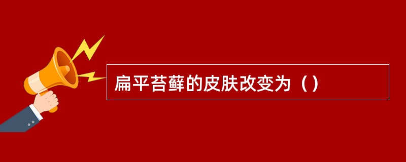 扁平苔藓的皮肤改变为（）